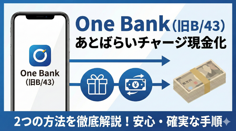 ワンバンク（旧B/43）のあとばらいチャージで現金化する2つの方法
